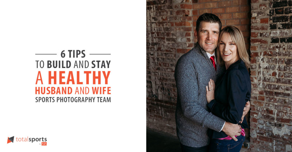 6 Tips to Build & Stay a Healthy Husband and Wife Sports Photography Team